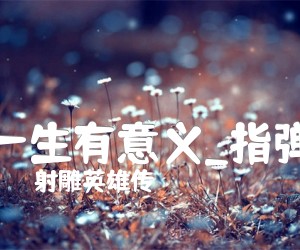 一生有意义吉他谱_射雕英雄传_指弹_原版弹唱吉他简谱