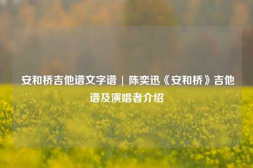  安和桥吉他谱文字谱 | 陈奕迅《安和桥》吉他谱及演唱者介绍