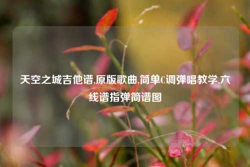 天空之城吉他谱,原版歌曲,简单C调弹唱教学,六线谱指弹简谱图